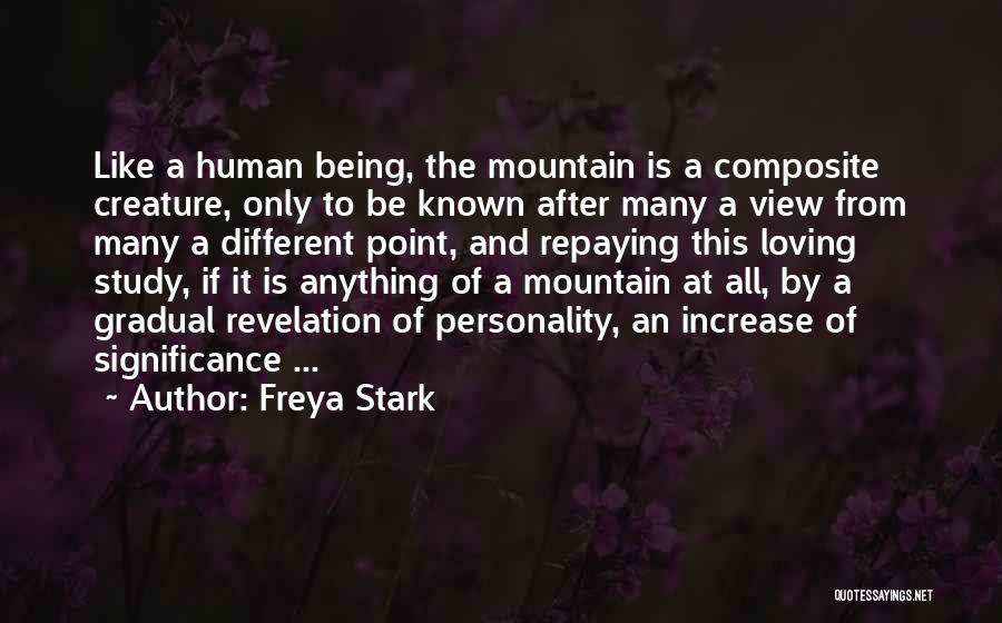 Freya Stark Quotes: Like A Human Being, The Mountain Is A Composite Creature, Only To Be Known After Many A View From Many