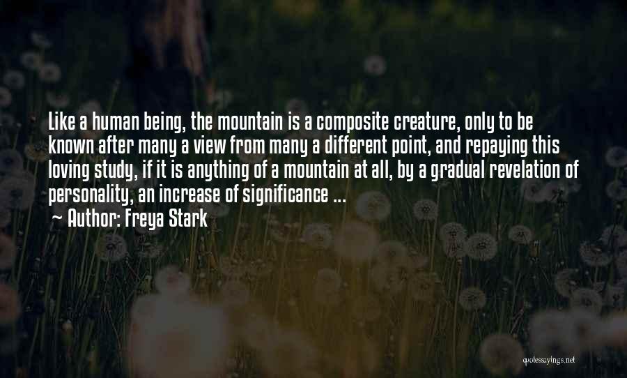 Freya Stark Quotes: Like A Human Being, The Mountain Is A Composite Creature, Only To Be Known After Many A View From Many