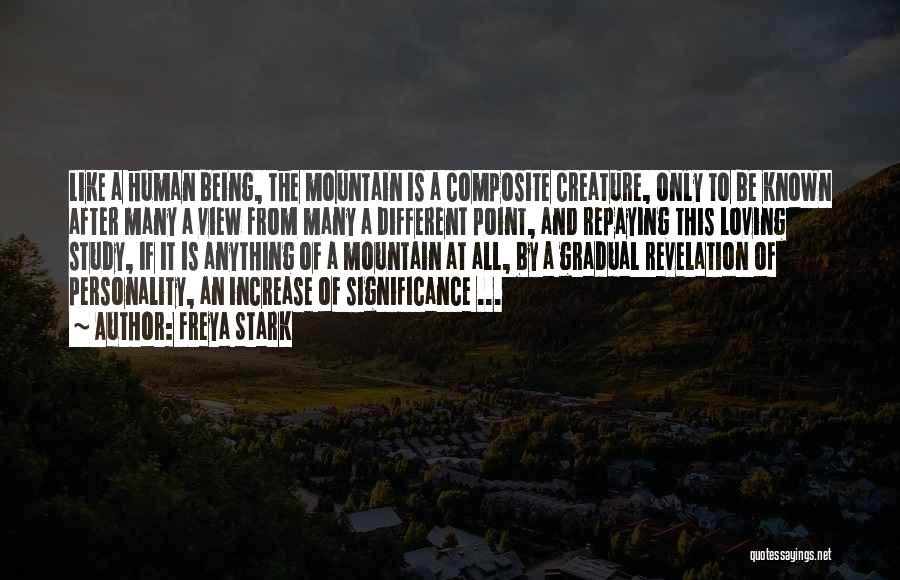 Freya Stark Quotes: Like A Human Being, The Mountain Is A Composite Creature, Only To Be Known After Many A View From Many