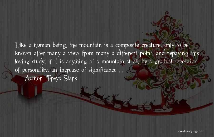 Freya Stark Quotes: Like A Human Being, The Mountain Is A Composite Creature, Only To Be Known After Many A View From Many