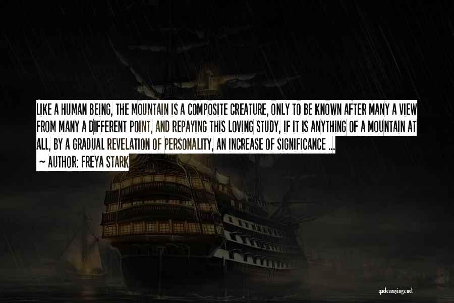 Freya Stark Quotes: Like A Human Being, The Mountain Is A Composite Creature, Only To Be Known After Many A View From Many