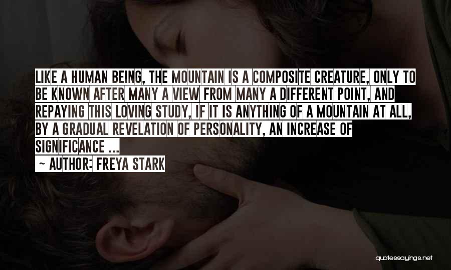 Freya Stark Quotes: Like A Human Being, The Mountain Is A Composite Creature, Only To Be Known After Many A View From Many