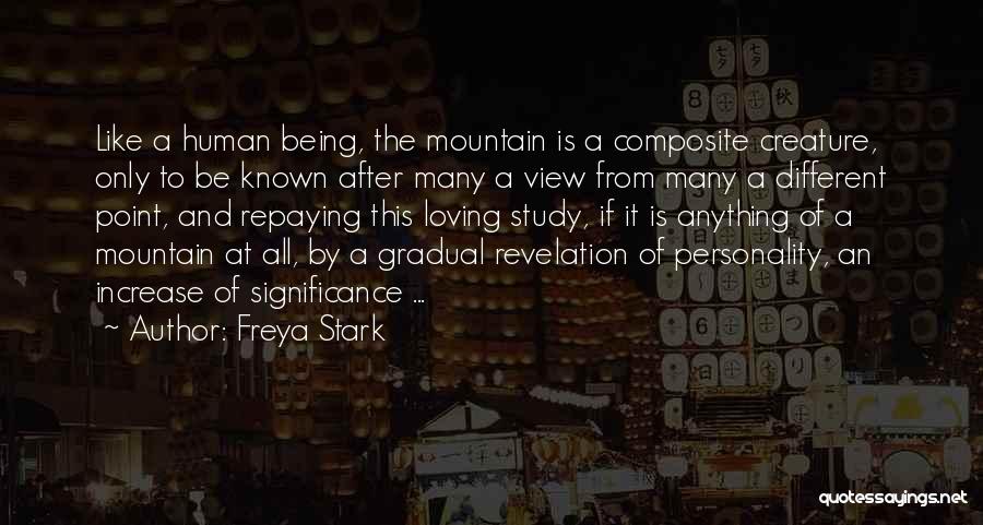 Freya Stark Quotes: Like A Human Being, The Mountain Is A Composite Creature, Only To Be Known After Many A View From Many