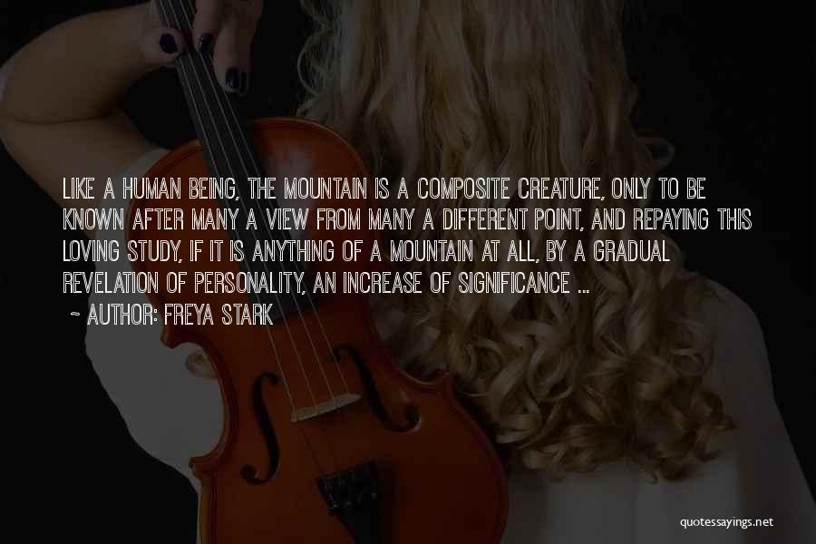 Freya Stark Quotes: Like A Human Being, The Mountain Is A Composite Creature, Only To Be Known After Many A View From Many