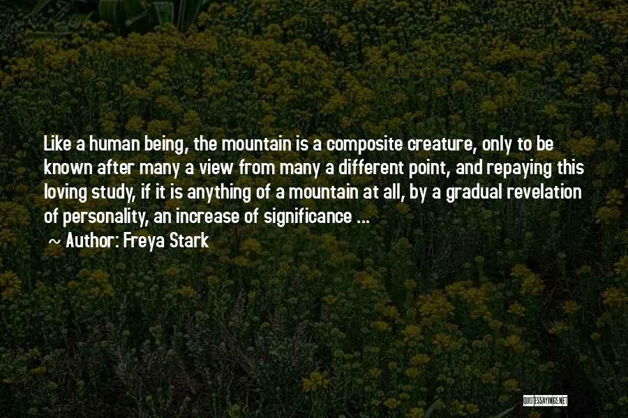 Freya Stark Quotes: Like A Human Being, The Mountain Is A Composite Creature, Only To Be Known After Many A View From Many