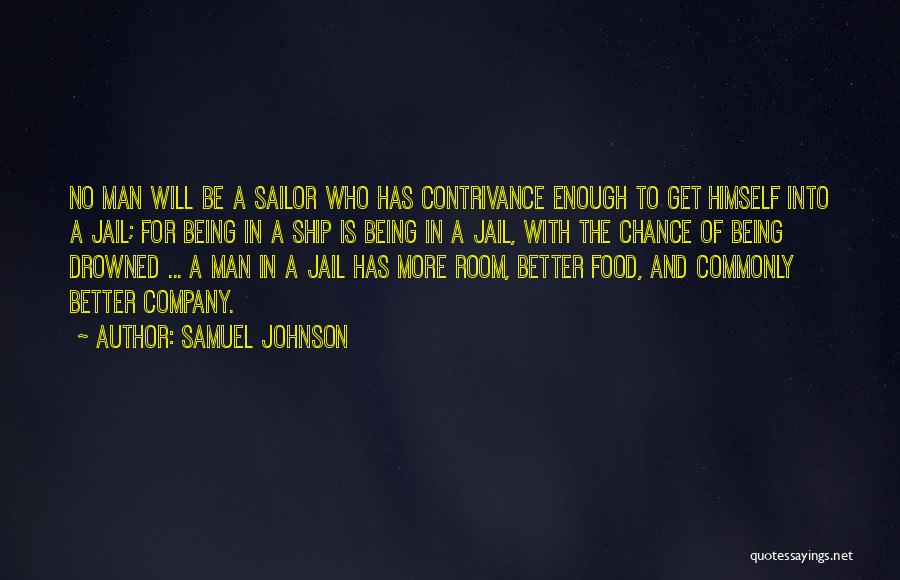 Samuel Johnson Quotes: No Man Will Be A Sailor Who Has Contrivance Enough To Get Himself Into A Jail; For Being In A