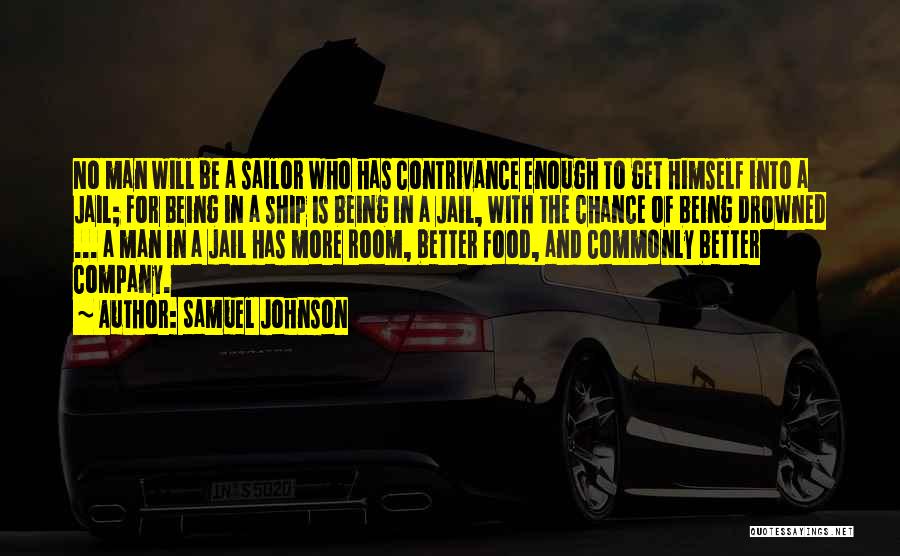 Samuel Johnson Quotes: No Man Will Be A Sailor Who Has Contrivance Enough To Get Himself Into A Jail; For Being In A