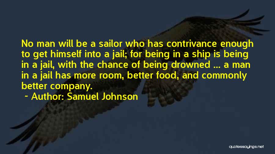 Samuel Johnson Quotes: No Man Will Be A Sailor Who Has Contrivance Enough To Get Himself Into A Jail; For Being In A