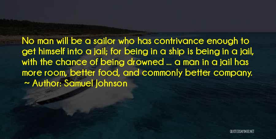 Samuel Johnson Quotes: No Man Will Be A Sailor Who Has Contrivance Enough To Get Himself Into A Jail; For Being In A