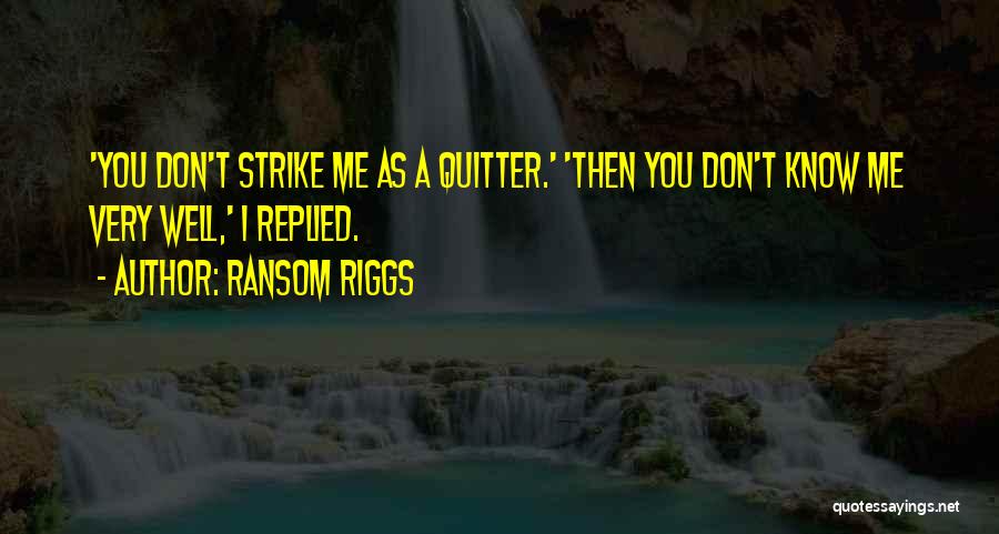 Ransom Riggs Quotes: 'you Don't Strike Me As A Quitter.' 'then You Don't Know Me Very Well,' I Replied.