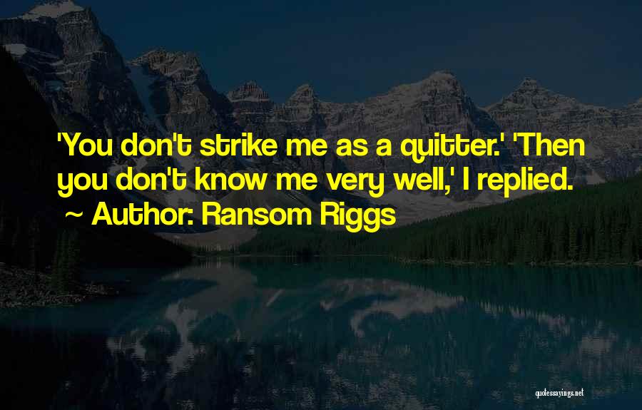Ransom Riggs Quotes: 'you Don't Strike Me As A Quitter.' 'then You Don't Know Me Very Well,' I Replied.