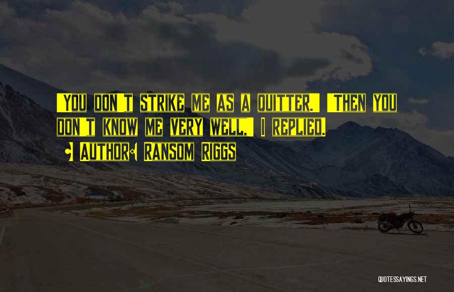 Ransom Riggs Quotes: 'you Don't Strike Me As A Quitter.' 'then You Don't Know Me Very Well,' I Replied.