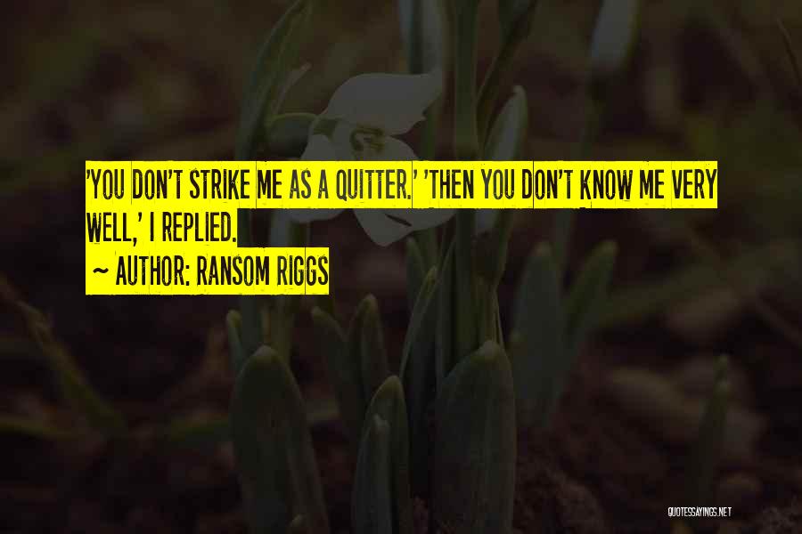 Ransom Riggs Quotes: 'you Don't Strike Me As A Quitter.' 'then You Don't Know Me Very Well,' I Replied.