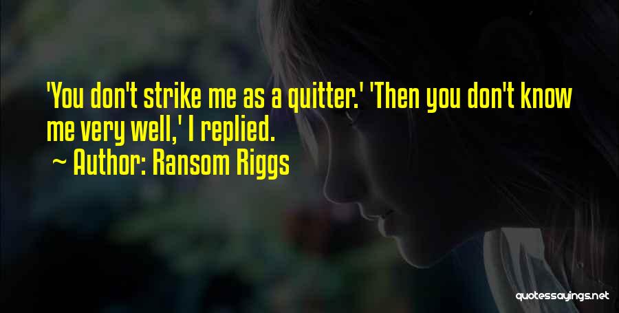 Ransom Riggs Quotes: 'you Don't Strike Me As A Quitter.' 'then You Don't Know Me Very Well,' I Replied.