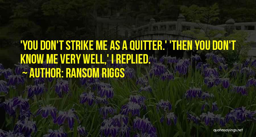 Ransom Riggs Quotes: 'you Don't Strike Me As A Quitter.' 'then You Don't Know Me Very Well,' I Replied.