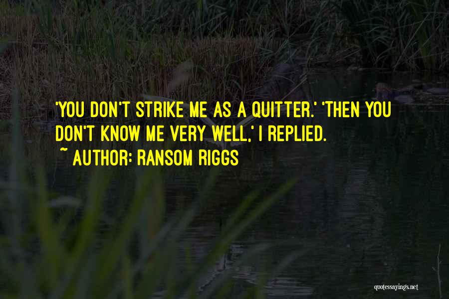 Ransom Riggs Quotes: 'you Don't Strike Me As A Quitter.' 'then You Don't Know Me Very Well,' I Replied.