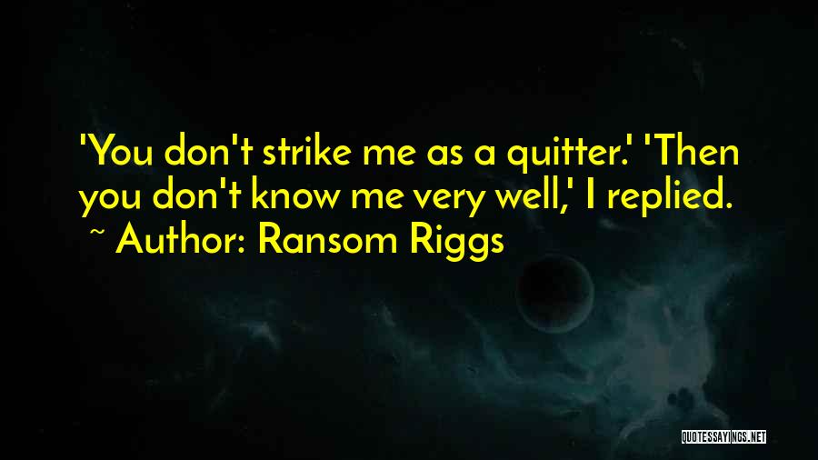 Ransom Riggs Quotes: 'you Don't Strike Me As A Quitter.' 'then You Don't Know Me Very Well,' I Replied.