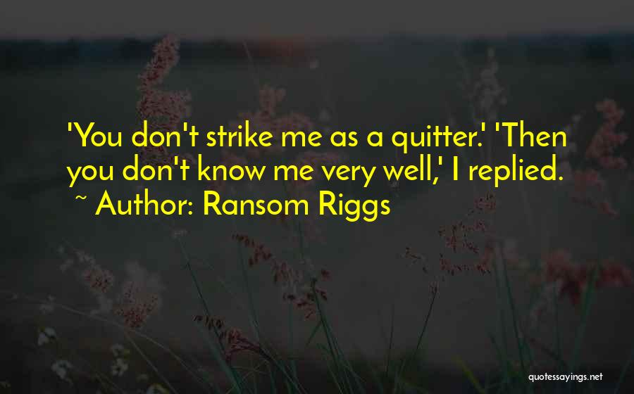 Ransom Riggs Quotes: 'you Don't Strike Me As A Quitter.' 'then You Don't Know Me Very Well,' I Replied.