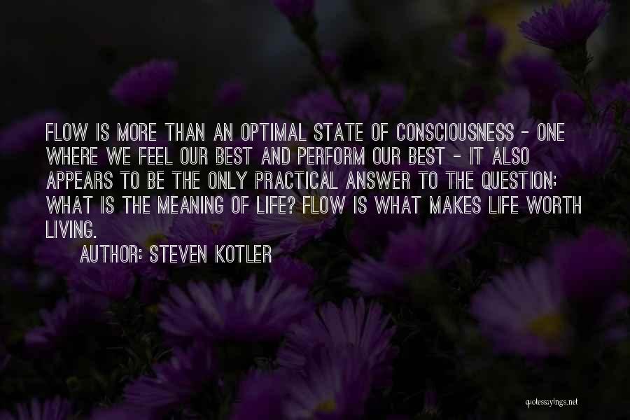 Steven Kotler Quotes: Flow Is More Than An Optimal State Of Consciousness - One Where We Feel Our Best And Perform Our Best