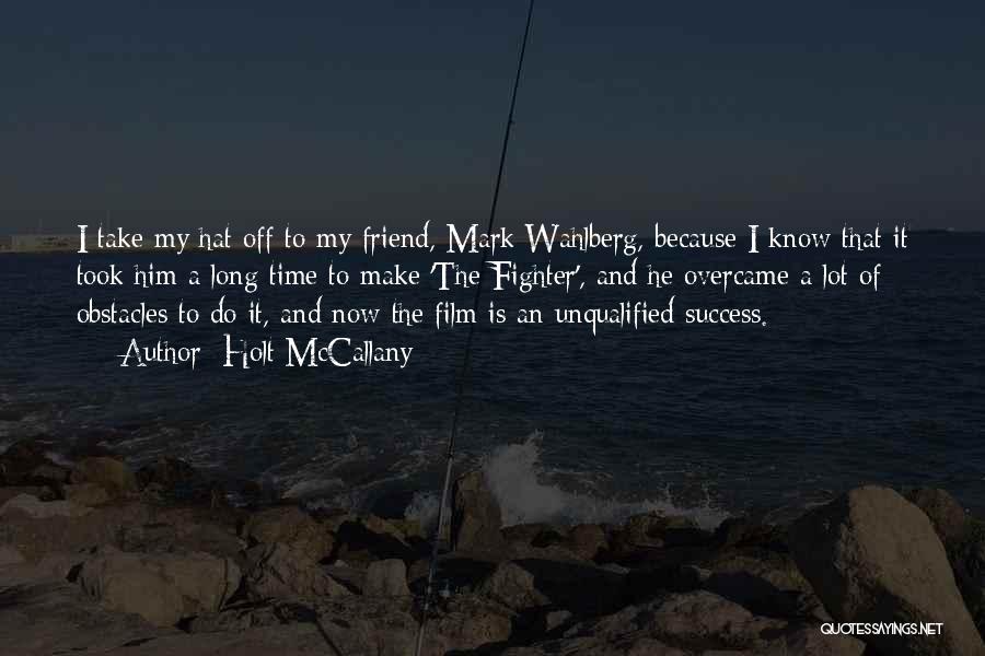 Holt McCallany Quotes: I Take My Hat Off To My Friend, Mark Wahlberg, Because I Know That It Took Him A Long Time