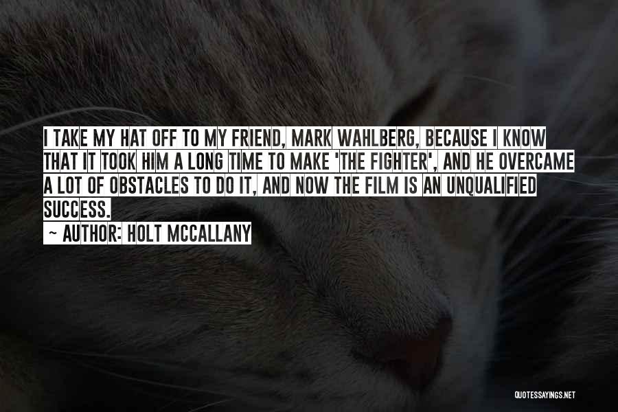 Holt McCallany Quotes: I Take My Hat Off To My Friend, Mark Wahlberg, Because I Know That It Took Him A Long Time