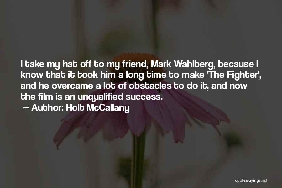 Holt McCallany Quotes: I Take My Hat Off To My Friend, Mark Wahlberg, Because I Know That It Took Him A Long Time