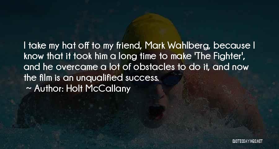 Holt McCallany Quotes: I Take My Hat Off To My Friend, Mark Wahlberg, Because I Know That It Took Him A Long Time