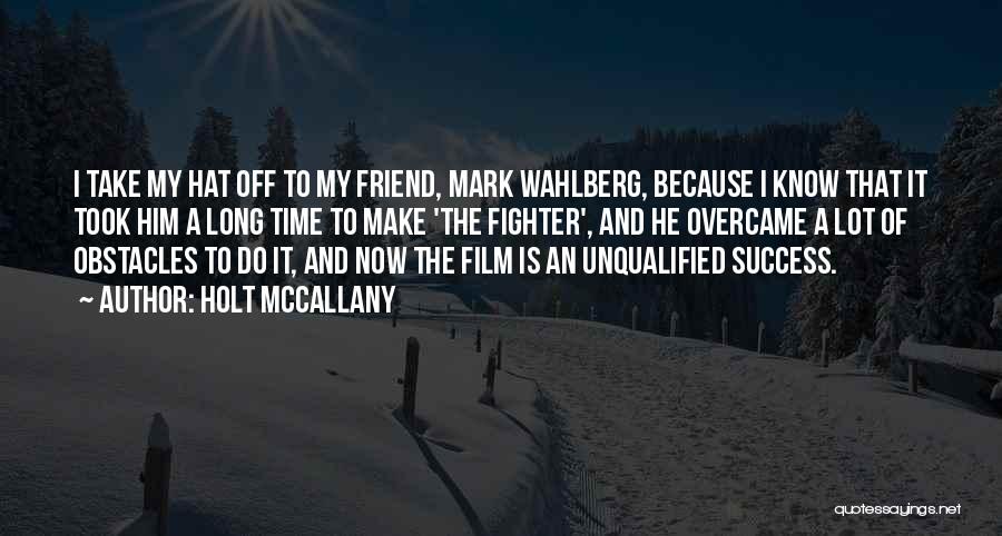 Holt McCallany Quotes: I Take My Hat Off To My Friend, Mark Wahlberg, Because I Know That It Took Him A Long Time