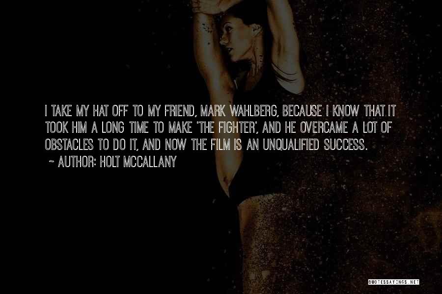 Holt McCallany Quotes: I Take My Hat Off To My Friend, Mark Wahlberg, Because I Know That It Took Him A Long Time