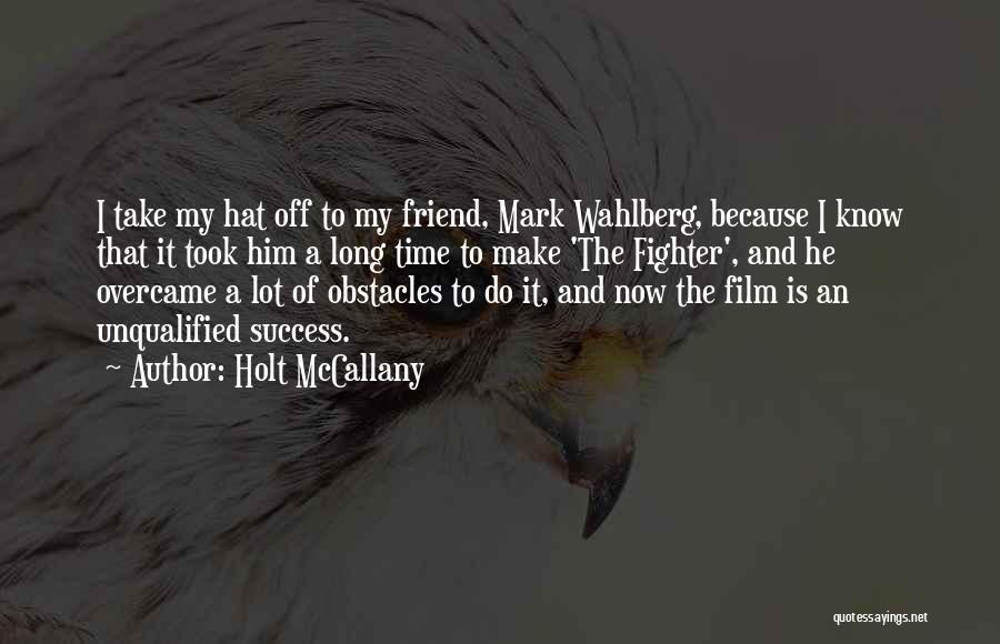 Holt McCallany Quotes: I Take My Hat Off To My Friend, Mark Wahlberg, Because I Know That It Took Him A Long Time