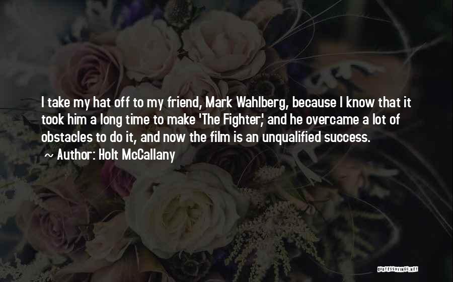 Holt McCallany Quotes: I Take My Hat Off To My Friend, Mark Wahlberg, Because I Know That It Took Him A Long Time