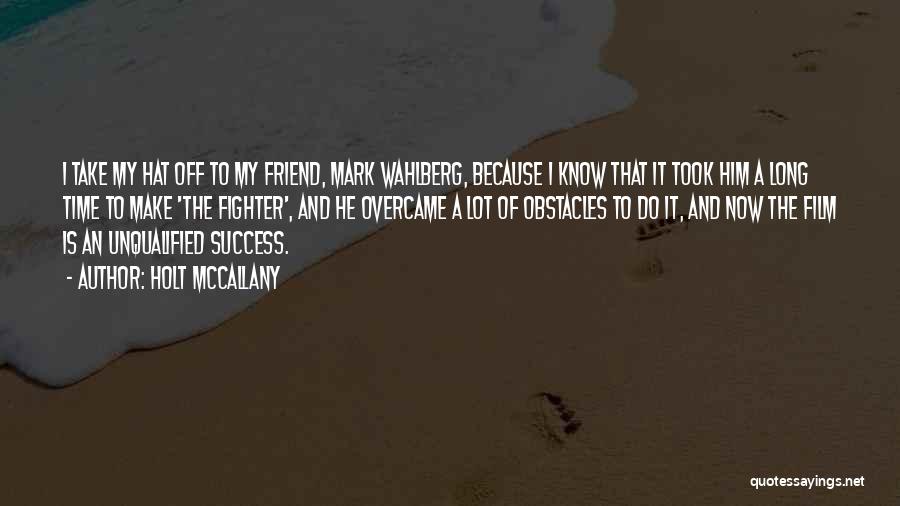 Holt McCallany Quotes: I Take My Hat Off To My Friend, Mark Wahlberg, Because I Know That It Took Him A Long Time