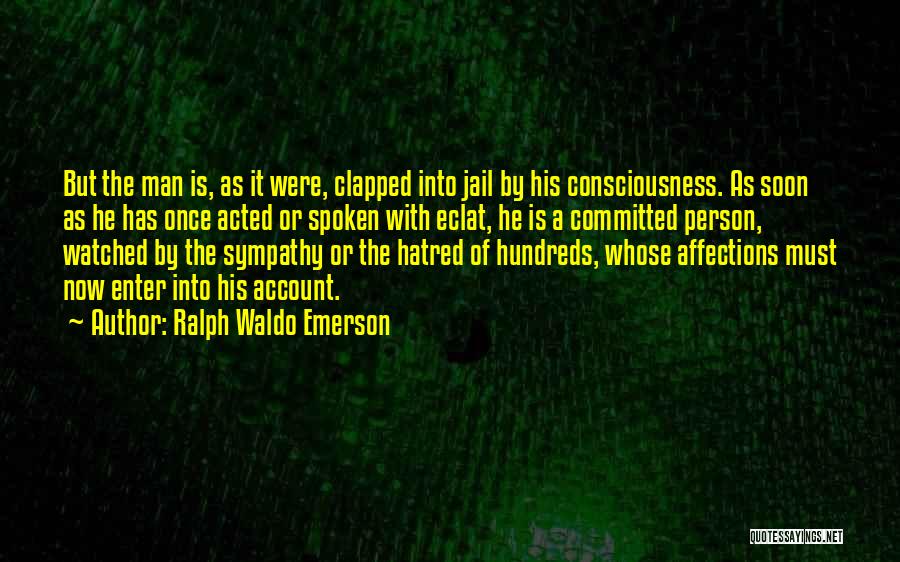 Ralph Waldo Emerson Quotes: But The Man Is, As It Were, Clapped Into Jail By His Consciousness. As Soon As He Has Once Acted