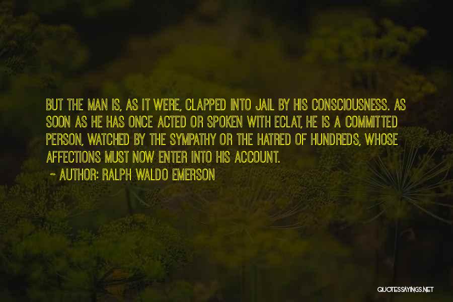 Ralph Waldo Emerson Quotes: But The Man Is, As It Were, Clapped Into Jail By His Consciousness. As Soon As He Has Once Acted