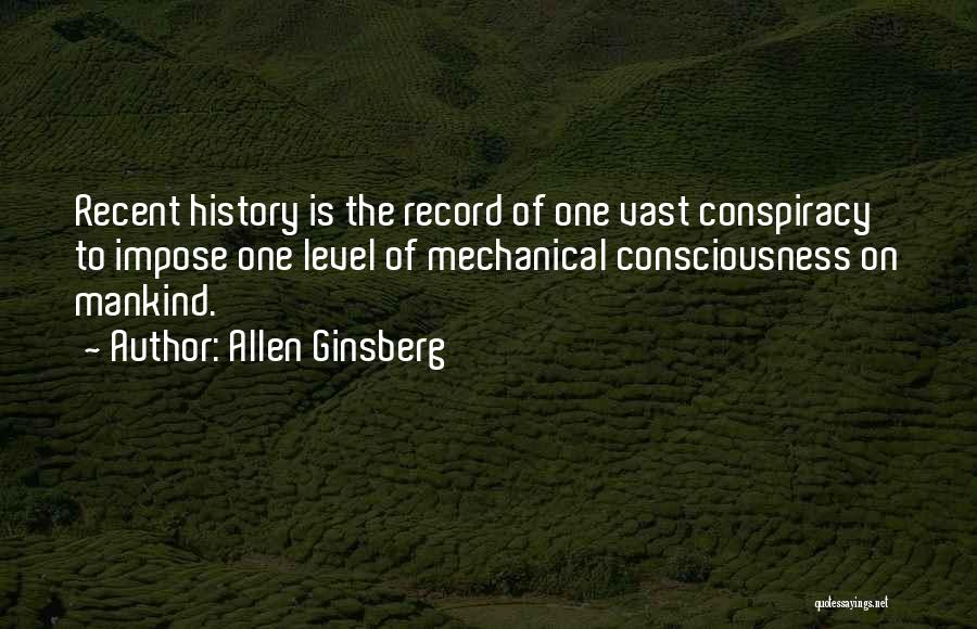 Allen Ginsberg Quotes: Recent History Is The Record Of One Vast Conspiracy To Impose One Level Of Mechanical Consciousness On Mankind.