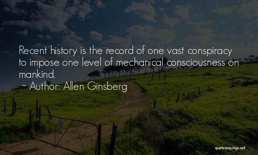 Allen Ginsberg Quotes: Recent History Is The Record Of One Vast Conspiracy To Impose One Level Of Mechanical Consciousness On Mankind.