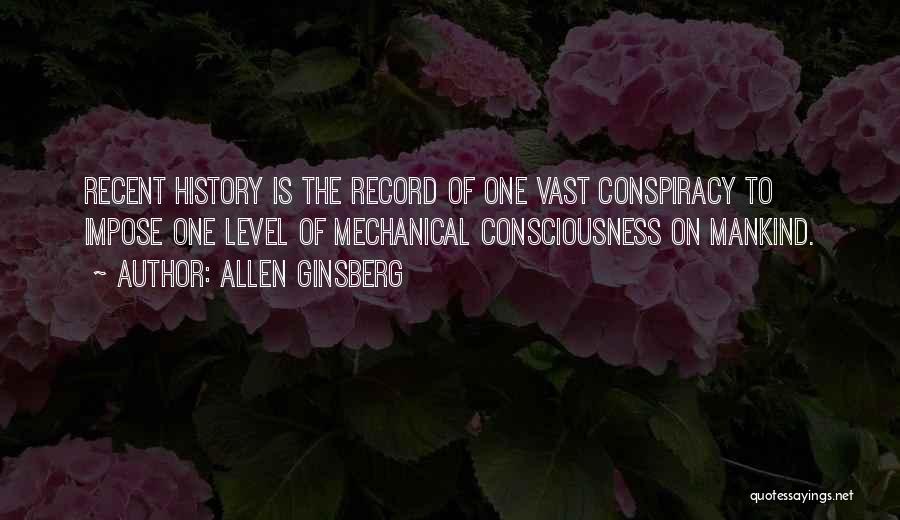 Allen Ginsberg Quotes: Recent History Is The Record Of One Vast Conspiracy To Impose One Level Of Mechanical Consciousness On Mankind.