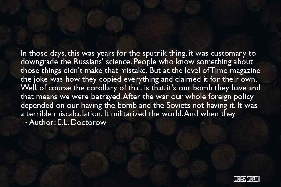 E.L. Doctorow Quotes: In Those Days, This Was Years For The Sputnik Thing, It Was Customary To Downgrade The Russians' Science. People Who