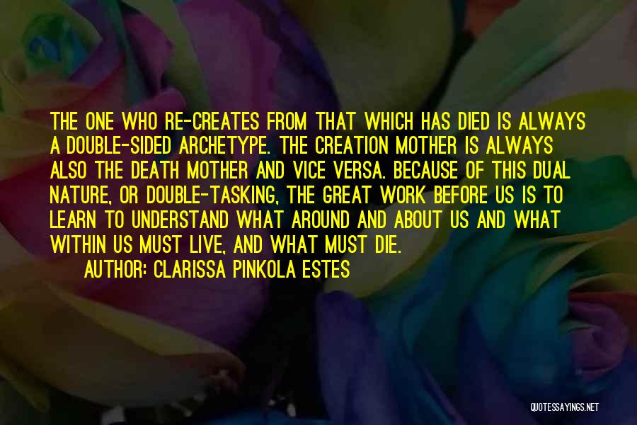 Clarissa Pinkola Estes Quotes: The One Who Re-creates From That Which Has Died Is Always A Double-sided Archetype. The Creation Mother Is Always Also