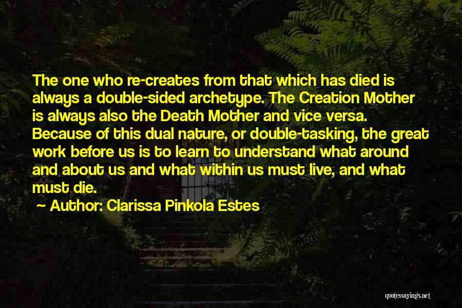 Clarissa Pinkola Estes Quotes: The One Who Re-creates From That Which Has Died Is Always A Double-sided Archetype. The Creation Mother Is Always Also