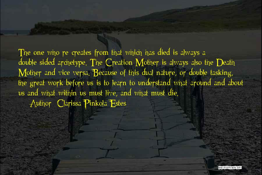 Clarissa Pinkola Estes Quotes: The One Who Re-creates From That Which Has Died Is Always A Double-sided Archetype. The Creation Mother Is Always Also