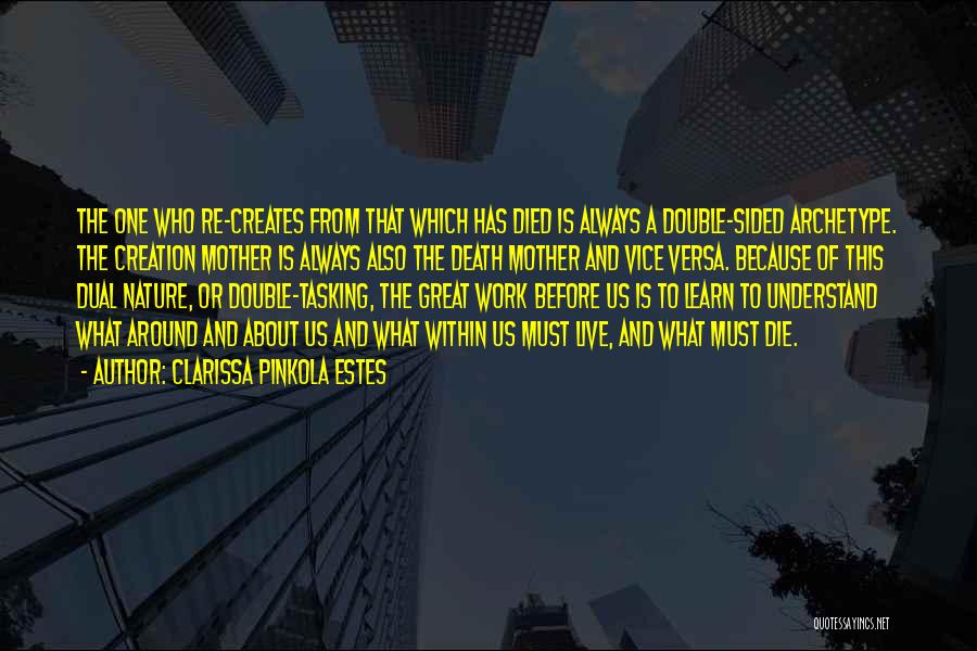 Clarissa Pinkola Estes Quotes: The One Who Re-creates From That Which Has Died Is Always A Double-sided Archetype. The Creation Mother Is Always Also