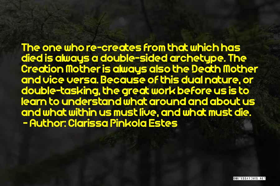 Clarissa Pinkola Estes Quotes: The One Who Re-creates From That Which Has Died Is Always A Double-sided Archetype. The Creation Mother Is Always Also