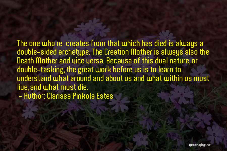 Clarissa Pinkola Estes Quotes: The One Who Re-creates From That Which Has Died Is Always A Double-sided Archetype. The Creation Mother Is Always Also