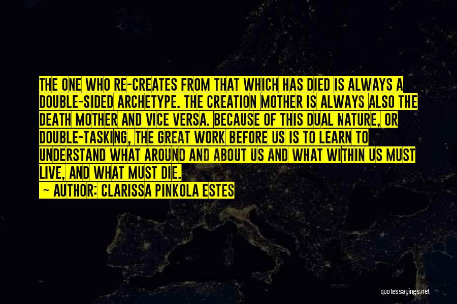 Clarissa Pinkola Estes Quotes: The One Who Re-creates From That Which Has Died Is Always A Double-sided Archetype. The Creation Mother Is Always Also