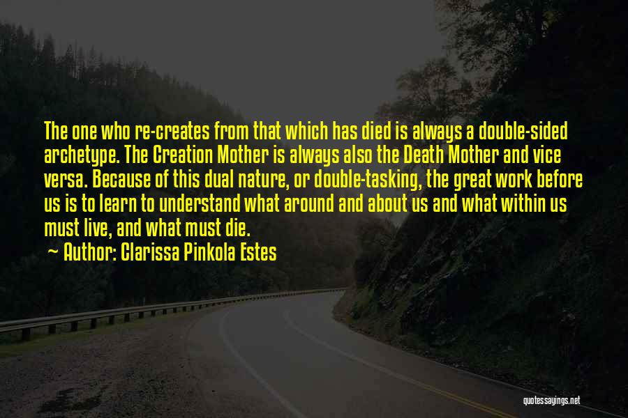 Clarissa Pinkola Estes Quotes: The One Who Re-creates From That Which Has Died Is Always A Double-sided Archetype. The Creation Mother Is Always Also