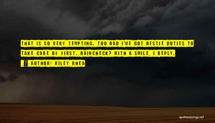 Riley Rhea Quotes: That Is So Very Tempting. Too Bad I've Got Bestie Duties To Take Care Of First. Raincheck? With A Smile,