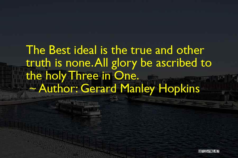 Gerard Manley Hopkins Quotes: The Best Ideal Is The True And Other Truth Is None. All Glory Be Ascribed To The Holy Three In