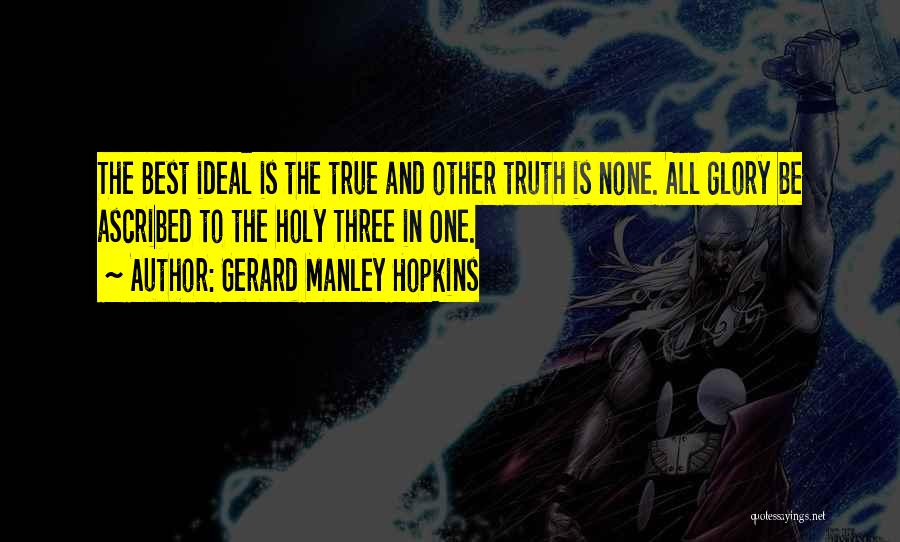 Gerard Manley Hopkins Quotes: The Best Ideal Is The True And Other Truth Is None. All Glory Be Ascribed To The Holy Three In