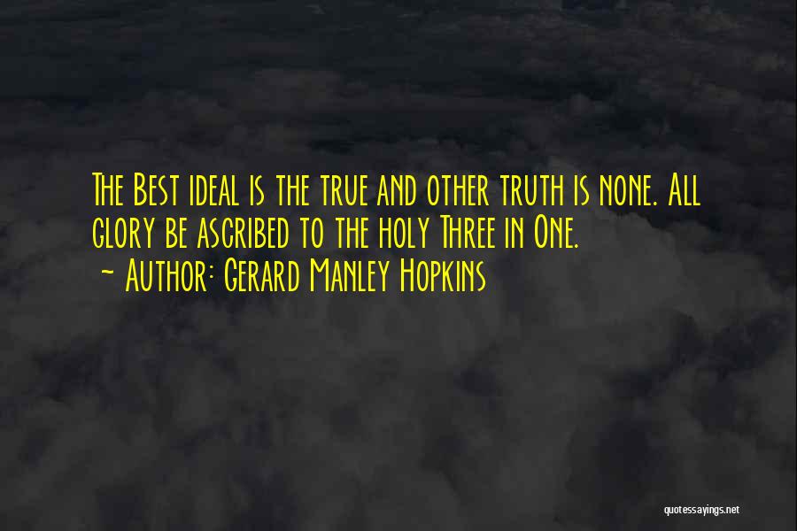 Gerard Manley Hopkins Quotes: The Best Ideal Is The True And Other Truth Is None. All Glory Be Ascribed To The Holy Three In